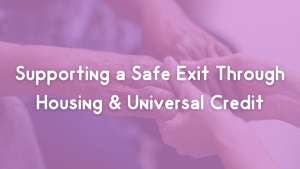 Supporting a Safe Exit Through Housing & Universal Credit